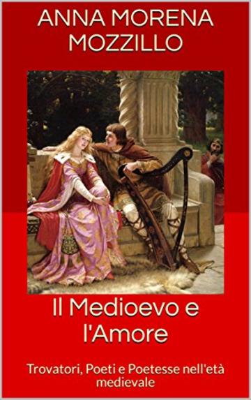 Il Medioevo e l'Amore: Trovatori, Poeti e Poetesse nell'età medievale